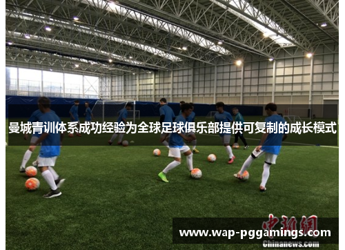 曼城青训体系成功经验为全球足球俱乐部提供可复制的成长模式 曼城青训体系成功经验为全球足球俱乐部提供可复制的成长模式