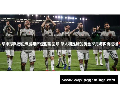 意甲球队历史纵览与辉煌时期回顾 意大利足球的黄金岁月与传奇征程 意甲球队历史纵览与辉煌时期回顾 意大利足球的黄金岁月与传奇征程