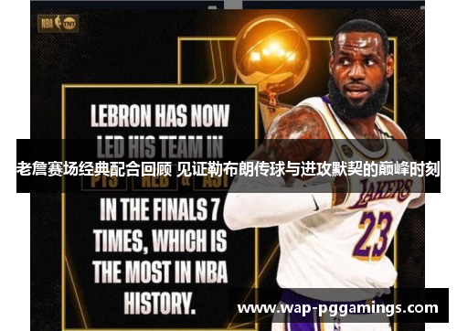 老詹赛场经典配合回顾 见证勒布朗传球与进攻默契的巅峰时刻 老詹赛场经典配合回顾 见证勒布朗传球与进攻默契的巅峰时刻