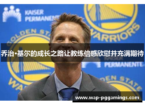 乔治·基尔的成长之路让教练倍感欣慰并充满期待 乔治·基尔的成长之路让教练倍感欣慰并充满期待