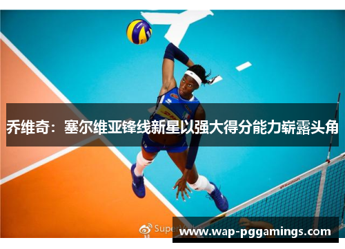 乔维奇:塞尔维亚锋线新星以强大得分能力崭露头角 乔维奇:塞尔维亚锋线新星以强大得分能力崭露头角