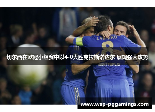 切尔西在欧冠小组赛中以4-0大胜克拉斯诺达尔 展现强大攻势 切尔西在欧冠小组赛中以4-0大胜克拉斯诺达尔 展现强大攻势