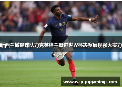 新西兰橄榄球队力克英格兰挺进世界杯决赛展现强大实力 新西兰橄榄球队力克英格兰挺进世界杯决赛展现强大实力