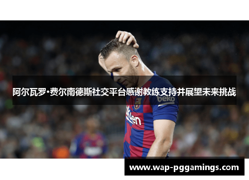 阿尔瓦罗·费尔南德斯社交平台感谢教练支持并展望未来挑战