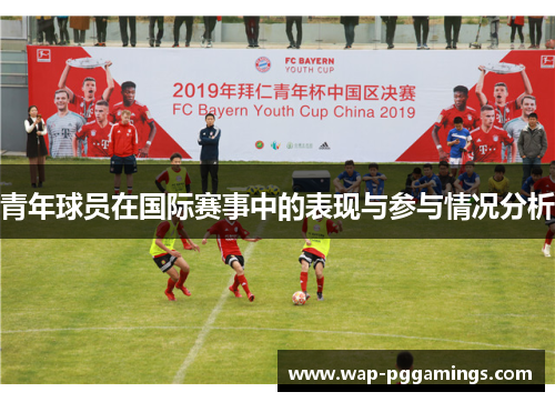 青年球员在国际赛事中的表现与参与情况分析