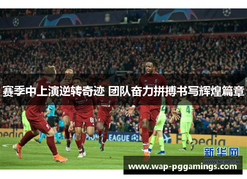 赛季中上演逆转奇迹 团队奋力拼搏书写辉煌篇章 赛季中上演逆转奇迹 团队奋力拼搏书写辉煌篇章