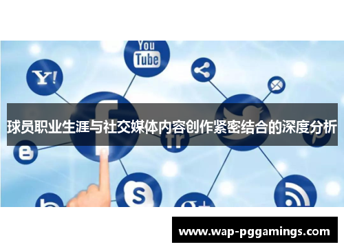 球员职业生涯与社交媒体内容创作紧密结合的深度分析 球员职业生涯与社交媒体内容创作紧密结合的深度分析