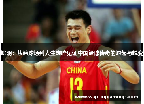 姚明：从篮球场到人生巅峰见证中国篮球传奇的崛起与蜕变