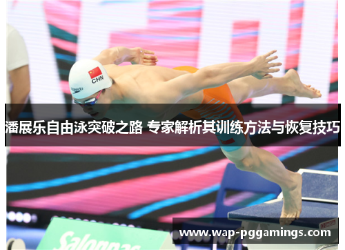 潘展乐自由泳突破之路 专家解析其训练方法与恢复技巧 潘展乐自由泳突破之路 专家解析其训练方法与恢复技巧