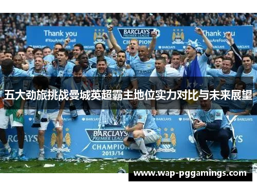五大劲旅挑战曼城英超霸主地位实力对比与未来展望