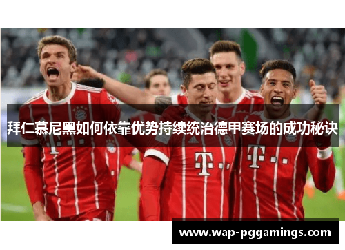 拜仁慕尼黑如何依靠优势持续统治德甲赛场的成功秘诀