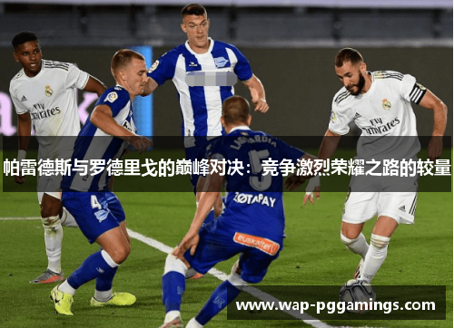 帕雷德斯与罗德里戈的巅峰对决：竞争激烈荣耀之路的较量