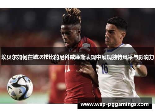 埃贝尔如何在鳞次栉比的尼科威廉斯表现中展现独特风采与影响力