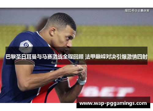 巴黎圣日耳曼与马赛激战全程回顾 法甲巅峰对决引爆激情四射