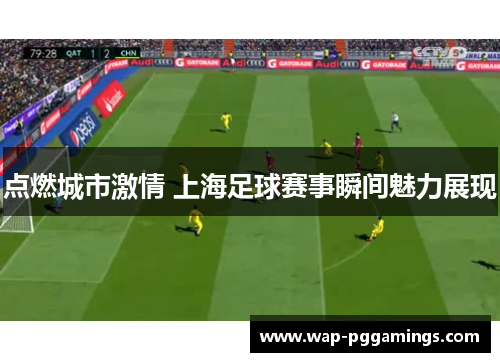 点燃城市激情 上海足球赛事瞬间魅力展现