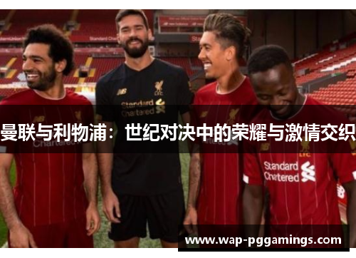 曼联与利物浦：世纪对决中的荣耀与激情交织