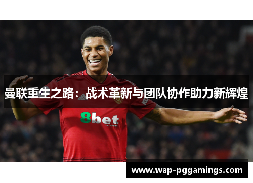 曼联重生之路:战术革新与团队协作助力新辉煌 曼联重生之路:战术革新与团队协作助力新辉煌