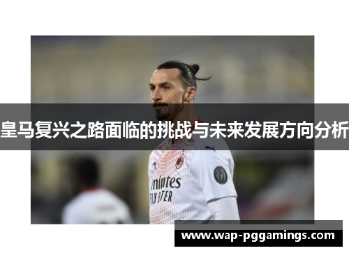 皇马复兴之路面临的挑战与未来发展方向分析