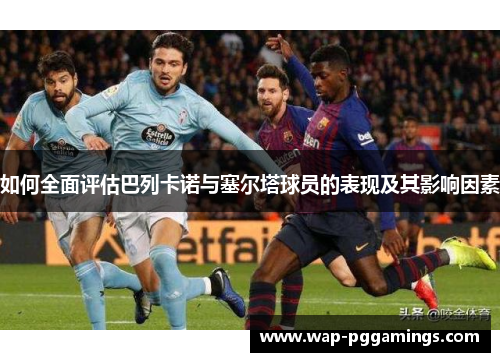 如何全面评估巴列卡诺与塞尔塔球员的表现及其影响因素 如何全面评估巴列卡诺与塞尔塔球员的表现及其影响因素