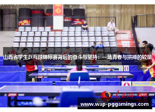 山西省学生乒乓球锦标赛背后的奋斗与坚持:一场青春与拼搏的较量 山西省学生乒乓球锦标赛背后的奋斗与坚持:一场青春与拼搏的较量