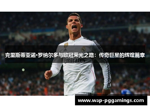 克里斯蒂亚诺·罗纳尔多与欧冠荣光之路：传奇巨星的辉煌篇章