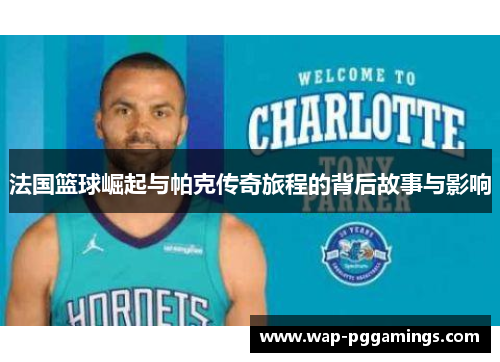 法国篮球崛起与帕克传奇旅程的背后故事与影响