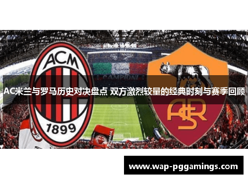 AC米兰与罗马历史对决盘点 双方激烈较量的经典时刻与赛季回顾 AC米兰与罗马历史对决盘点 双方激烈较量的经典时刻与赛季回顾