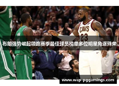 布朗强势崛起领跑赛季最佳球员榜单多位明星角逐殊荣