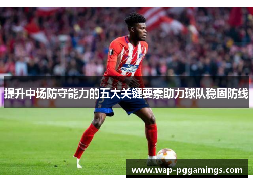 提升中场防守能力的五大关键要素助力球队稳固防线 提升中场防守能力的五大关键要素助力球队稳固防线