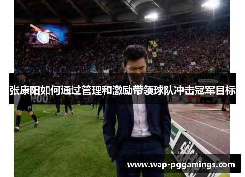 张康阳如何通过管理和激励带领球队冲击冠军目标