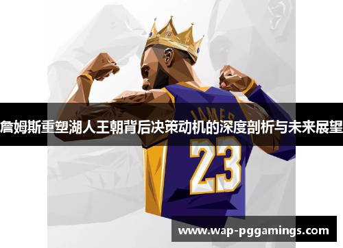 詹姆斯重塑湖人王朝背后决策动机的深度剖析与未来展望