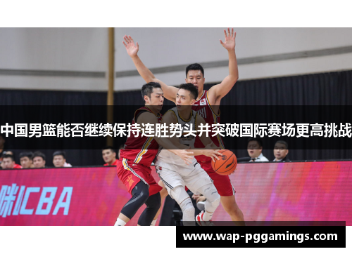 中国男篮能否继续保持连胜势头并突破国际赛场更高挑战