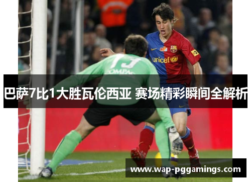 巴萨7比1大胜瓦伦西亚 赛场精彩瞬间全解析 巴萨7比1大胜瓦伦西亚 赛场精彩瞬间全解析