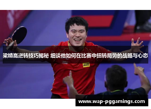 梁靖崑逆转技巧揭秘 细谈他如何在比赛中扭转局势的战略与心态