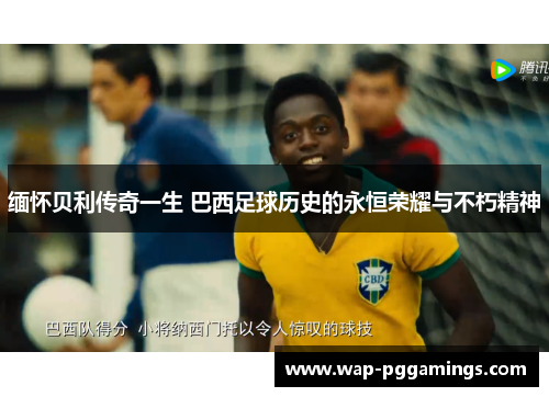 缅怀贝利传奇一生 巴西足球历史的永恒荣耀与不朽精神