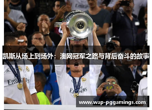 凯斯从场上到场外：澳网冠军之路与背后奋斗的故事