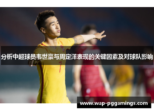 分析中超球员韦世豪与周定洋表现的关键因素及对球队影响