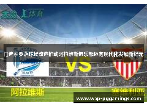 门迪索罗萨球场改造推动阿拉维斯俱乐部迈向现代化发展新纪元