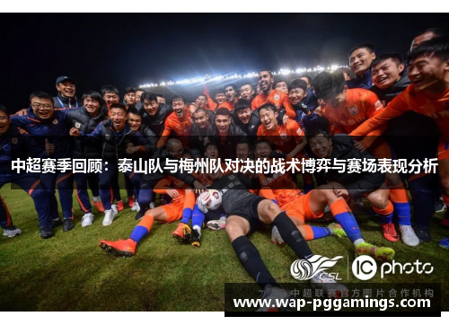 中超赛季回顾：泰山队与梅州队对决的战术博弈与赛场表现分析