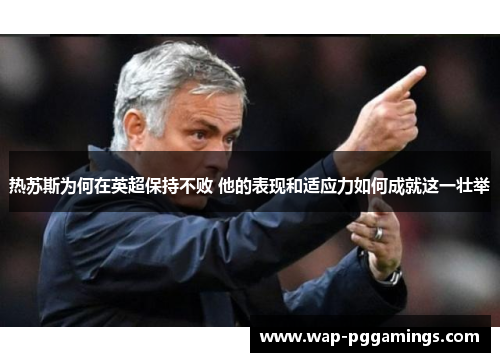 热苏斯为何在英超保持不败 他的表现和适应力如何成就这一壮举