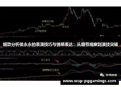 细致分析侯永永的表演技巧与情感表达：从细节观察到演技突破