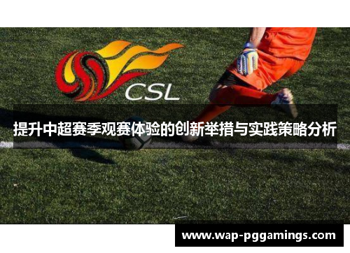提升中超赛季观赛体验的创新举措与实践策略分析