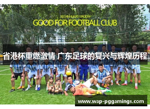 省港杯重燃激情 广东足球的复兴与辉煌历程 省港杯重燃激情 广东足球的复兴与辉煌历程