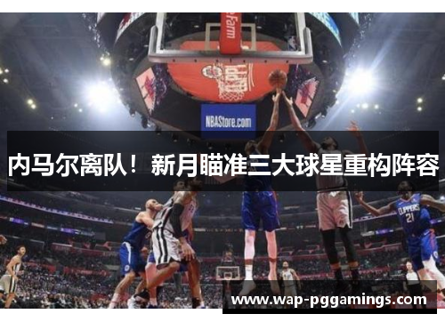 内马尔离队！新月瞄准三大球星重构阵容