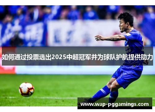 如何通过投票选出2025中超冠军并为球队护航提供助力