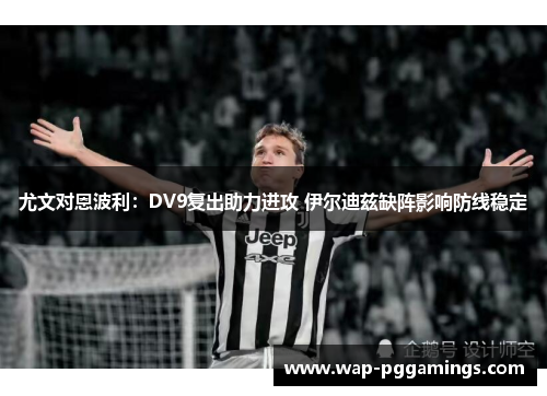 尤文对恩波利:DV9复出助力进攻 伊尔迪兹缺阵影响防线稳定 尤文对恩波利:DV9复出助力进攻 伊尔迪兹缺阵影响防线稳定
