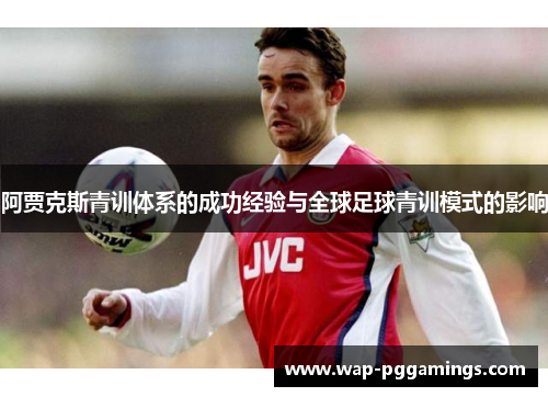 阿贾克斯青训体系的成功经验与全球足球青训模式的影响