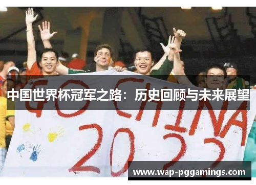 中国世界杯冠军之路:历史回顾与未来展望 中国世界杯冠军之路:历史回顾与未来展望