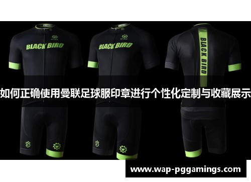 如何正确使用曼联足球服印章进行个性化定制与收藏展示