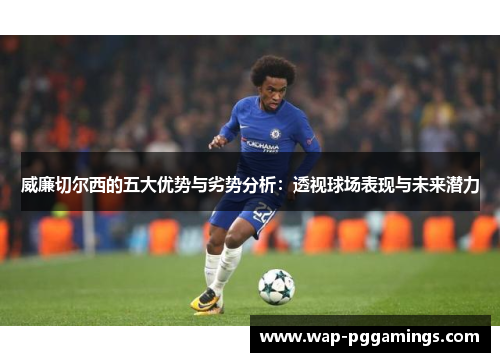 威廉切尔西的五大优势与劣势分析：透视球场表现与未来潜力